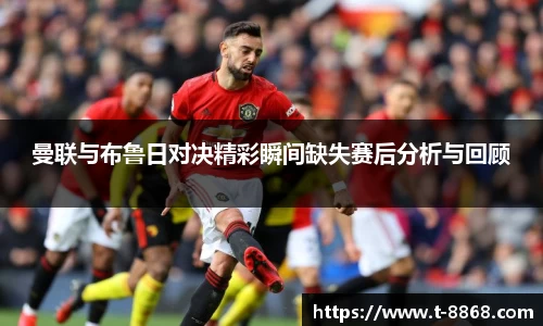 曼联与布鲁日对决精彩瞬间缺失赛后分析与回顾