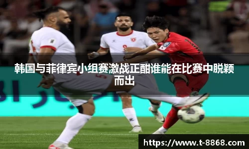 韩国与菲律宾小组赛激战正酣谁能在比赛中脱颖而出