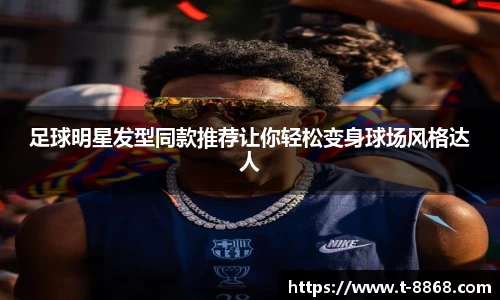 足球明星发型同款推荐让你轻松变身球场风格达人